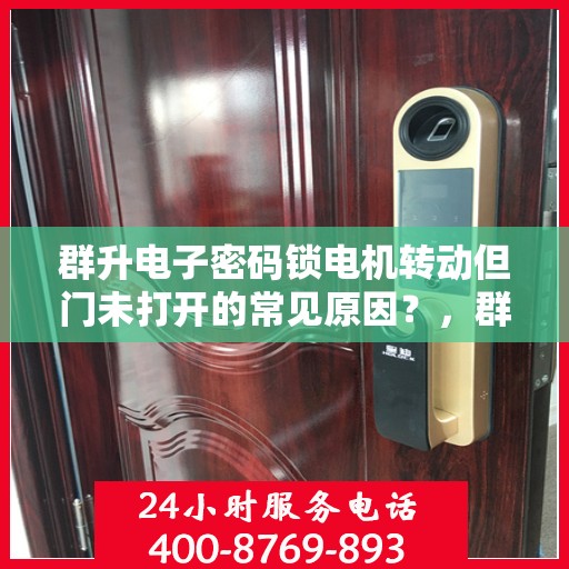 群升电子密码锁电机转动但门未打开的常见原因？，群升电子密码锁电机转动但门未打开的原因分析