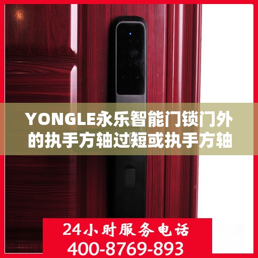 YONGLE永乐智能门锁门外的执手方轴过短或执手方轴推簧没放导致方轴脱出锁体怎么办？，YONGLE永乐智能门锁门执手方轴问题解析与解决方案