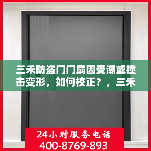 三禾防盗门门扇因受潮或撞击变形，如何校正？，三禾防盗门门扇变形校正指南，如何应对受潮与撞击的影响？