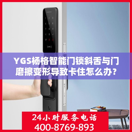 YGS杨格智能门锁斜舌与门磨擦变形导致卡住怎么办？，YGS杨格智能门锁斜舌摩擦变形问题解析与解决方案