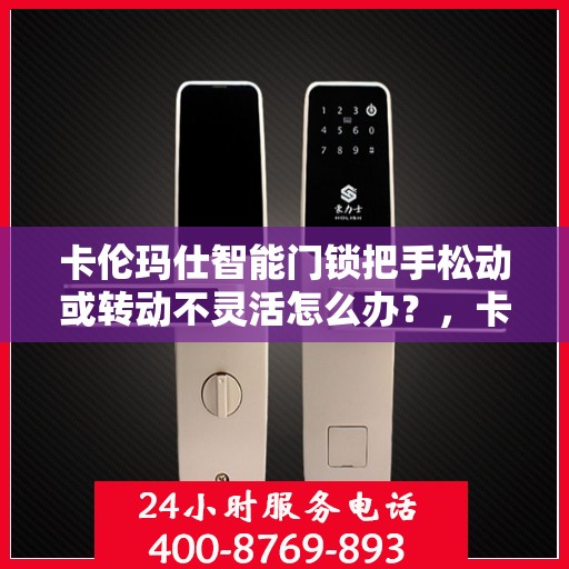 卡伦玛仕智能门锁把手松动或转动不灵活怎么办？，卡伦玛仕智能门锁把手松动及转动不灵活问题解决方案