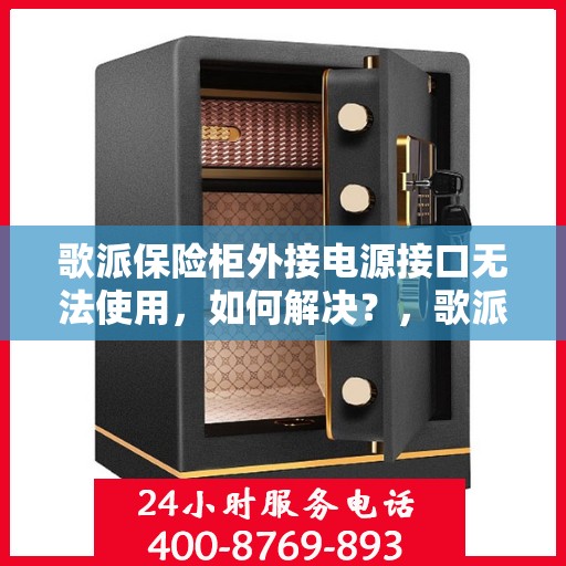 歌派保险柜外接电源接口无法使用，如何解决？，歌派保险柜外接电源接口故障解析与解决方案