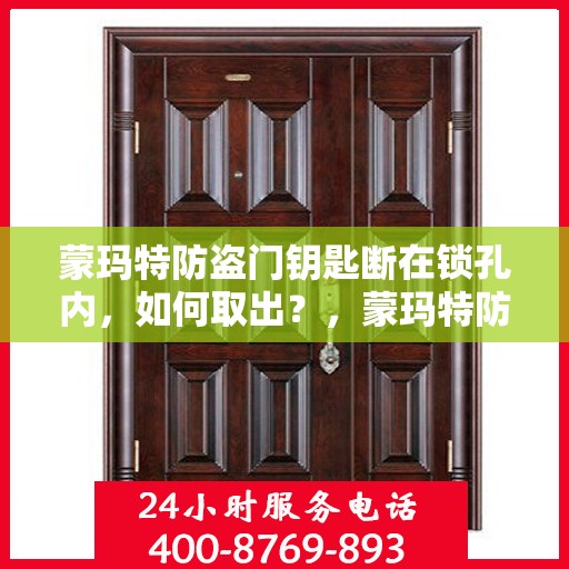 蒙玛特防盗门钥匙断在锁孔内，如何取出？，蒙玛特防盗门钥匙断锁孔内，紧急取出攻略！