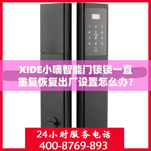 XIDE小嘀智能门锁锁一直重复恢复出厂设置怎么办？，XIDE小嘀智能门锁频繁重置问题解析与解决方案