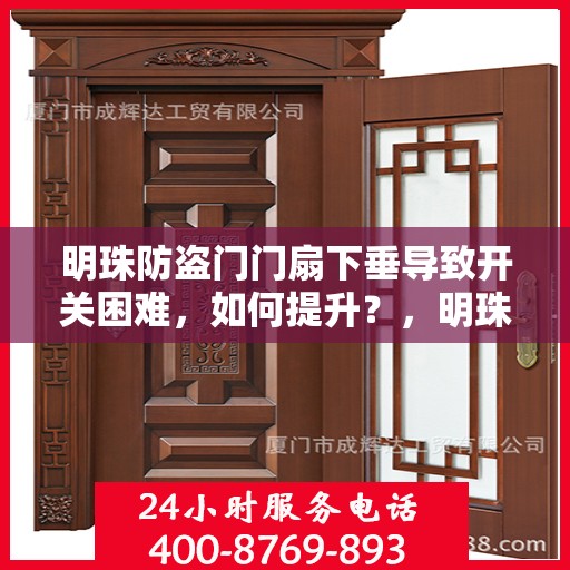 明珠防盗门门扇下垂导致开关困难，如何提升？，明珠防盗门门扇下垂调整指南，解决开关难题，提升使用便捷度