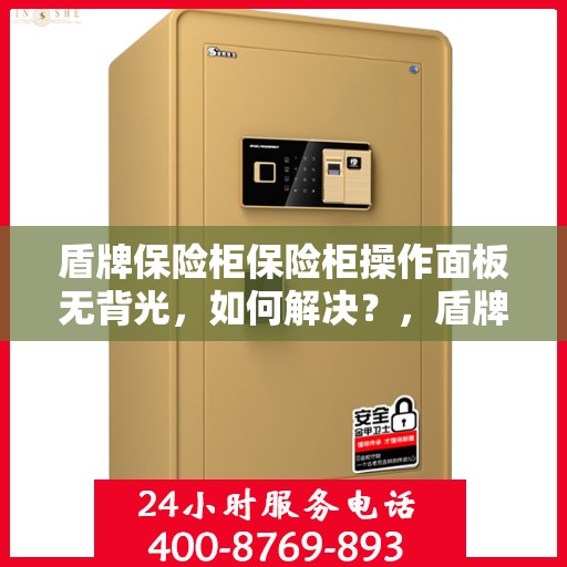 盾牌保险柜保险柜操作面板无背光，如何解决？，盾牌保险柜操作面板无背光问题解决方案