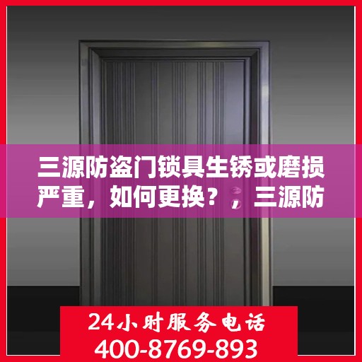 三源防盗门锁具生锈或磨损严重，如何更换？，三源防盗门锁具更换指南，解决生锈与磨损问题的方法