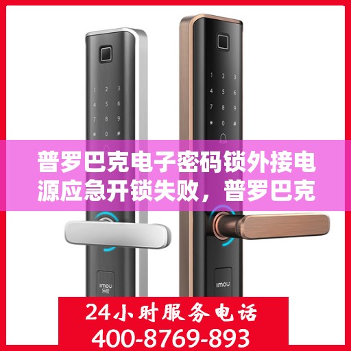 普罗巴克电子密码锁外接电源应急开锁失败，普罗巴克电子密码锁外接电源无法开启