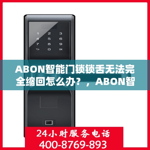 ABON智能门锁锁舌无法完全缩回怎么办？，ABON智能门锁锁舌缩回问题解析与解决方案