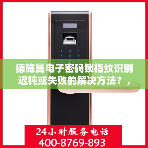 德施曼电子密码锁指纹识别迟钝或失败的解决方法？，如何解决德施曼电子密码锁指纹识别迟钝或失败的问题？