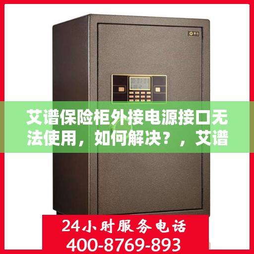 艾谱保险柜外接电源接口无法使用，如何解决？，艾谱保险柜外接电源接口故障解析与解决方案