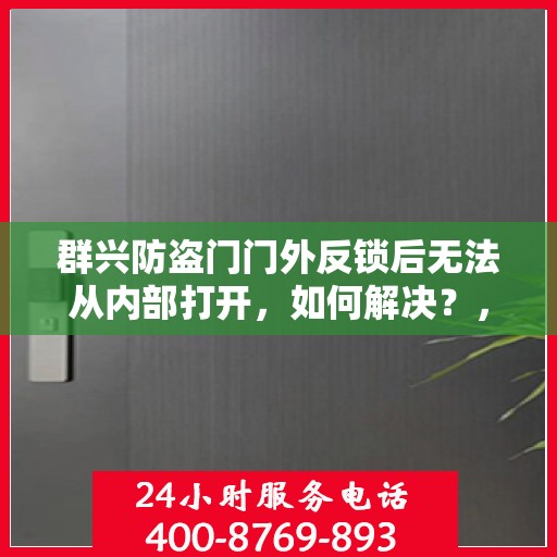 群兴防盗门门外反锁后无法从内部打开，如何解决？，群兴防盗门反锁外部锁定内部解锁难题解析及解决方案