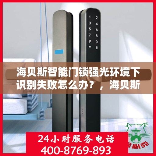 海贝斯智能门锁强光环境下识别失败怎么办？，海贝斯智能门锁强光环境识别故障解析与解决方案