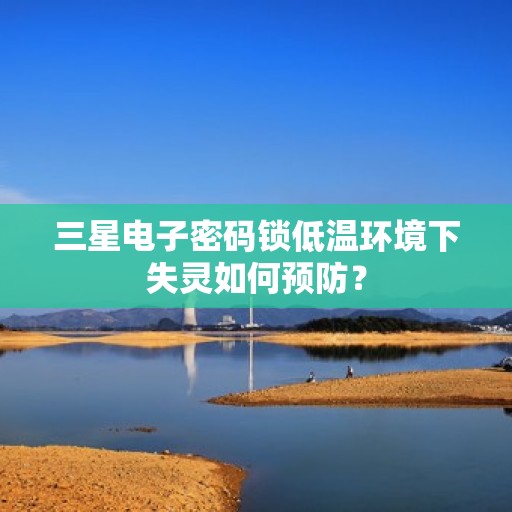 三星电子密码锁低温环境下失灵如何预防？