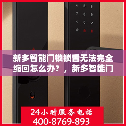 新多智能门锁锁舌无法完全缩回怎么办？，新多智能门锁锁舌无法完全缩回的解决方法