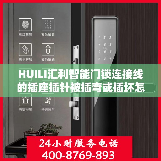HUILI汇利智能门锁连接线的插座插针被插弯或插坏怎么办？，HUILI汇利智能门锁连接线插座插针损坏的解决方法