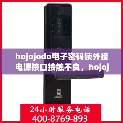 hojojodo电子密码锁外接电源接口接触不良，hojojodo电子密码锁电源接口接触不良问题解析与解决方案