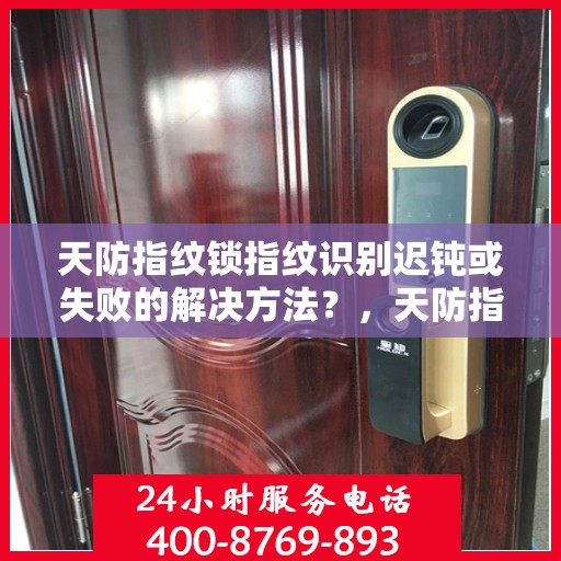 天防指纹锁指纹识别迟钝或失败的解决方法？，天防指纹锁指纹识别迟钝或失败的常见解决方案