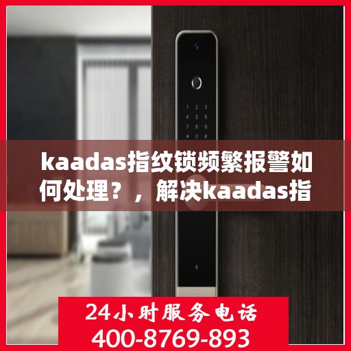 kaadas指纹锁频繁报警如何处理？，解决kaadas指纹锁频繁报警的方法