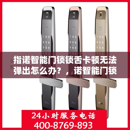 指诺智能门锁锁舌卡顿无法弹出怎么办？，诺智能门锁锁舌卡顿解决方案，解决锁舌无法弹出的困扰！