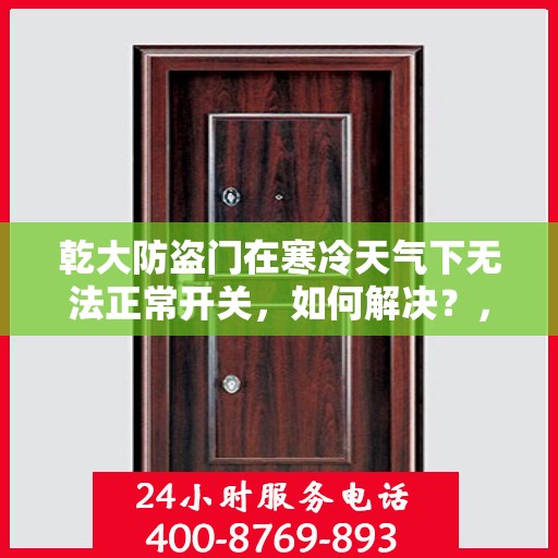 乾大防盗门在寒冷天气下无法正常开关，如何解决？，乾大防盗门寒天开关故障解析与解决方案