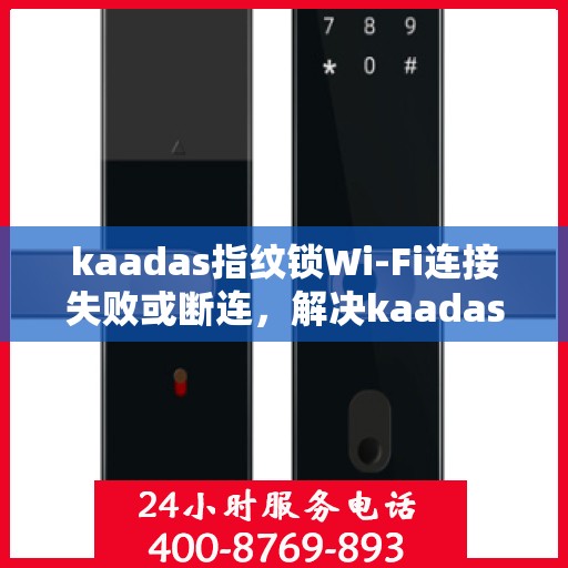kaadas指纹锁Wi-Fi连接失败或断连，解决kaadas指纹锁WiFi连接问题的步骤指南
