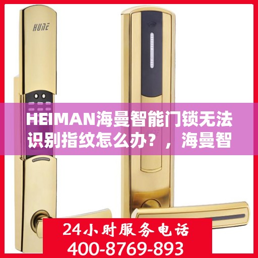 HEIMAN海曼智能门锁无法识别指纹怎么办？，海曼智能门锁指纹无法识别问题解析与解决方案