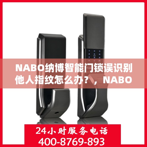 NABO纳博智能门锁误识别他人指纹怎么办？，NABO智能门锁指纹误识别问题解决方案探讨
