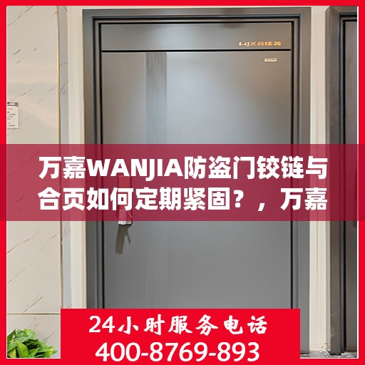 万嘉WANJIA防盗门铰链与合页如何定期紧固？，万嘉WANJIA防盗门铰链与合页保养指南，定期紧固操作全解析
