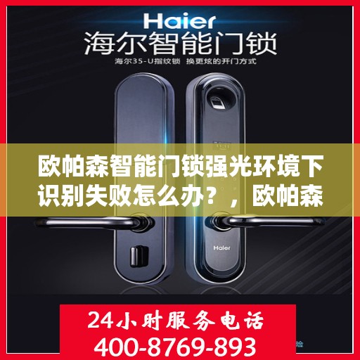 欧帕森智能门锁强光环境下识别失败怎么办？，欧帕森智能门锁强光环境下的识别故障及解决方案