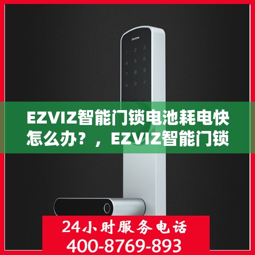 EZVIZ智能门锁电池耗电快怎么办？，EZVIZ智能门锁电池快速耗电解决方法指南