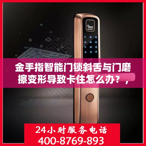 金手指智能门锁斜舌与门磨擦变形导致卡住怎么办？，金手指智能门锁斜舌变形卡住问题解析与解决方案