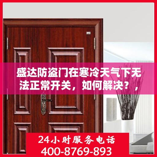 盛达防盗门在寒冷天气下无法正常开关，如何解决？，盛达防盗门寒天开关故障解析与解决方案