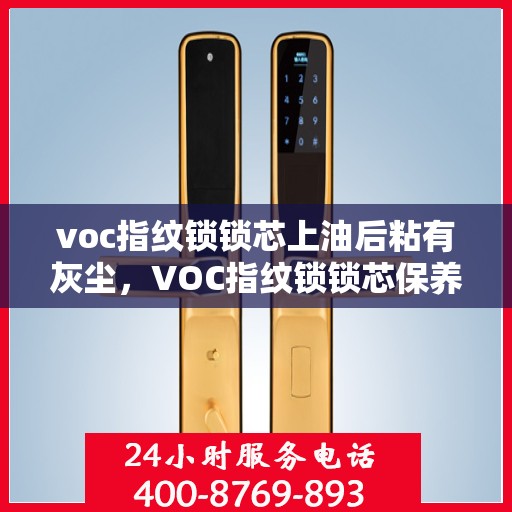 voc指纹锁锁芯上油后粘有灰尘，VOC指纹锁锁芯保养小贴士，正确上油并保持清洁
