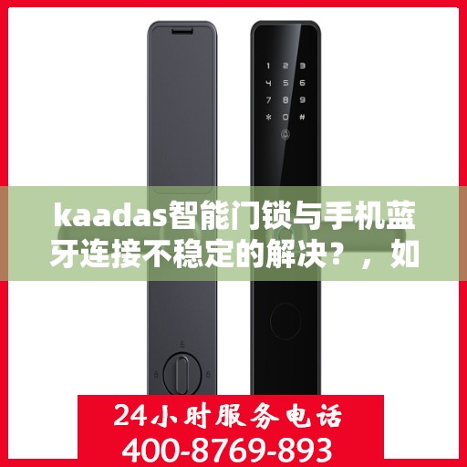 kaadas智能门锁与手机蓝牙连接不稳定的解决？，如何解决kaadas智能门锁与手机蓝牙连接不稳定的问题？