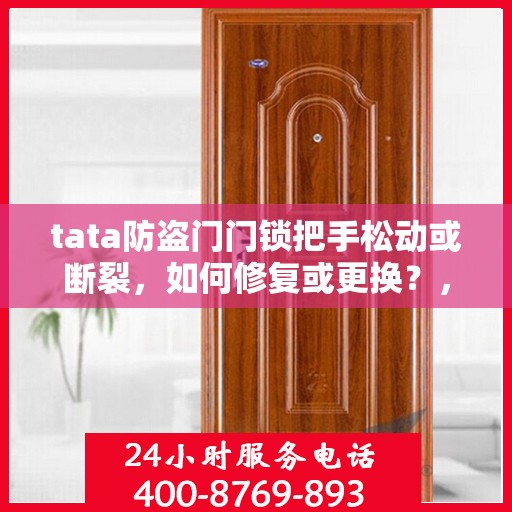 tata防盗门门锁把手松动或断裂，如何修复或更换？，tata防盗门门锁把手松动断裂的修复与更换指南