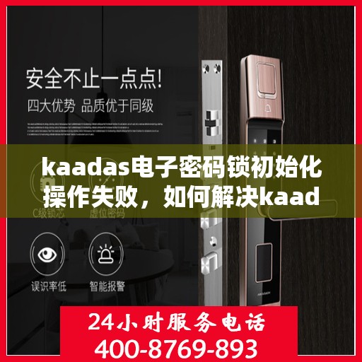 kaadas电子密码锁初始化操作失败，如何解决kaadas电子密码锁初始化失败的问题？