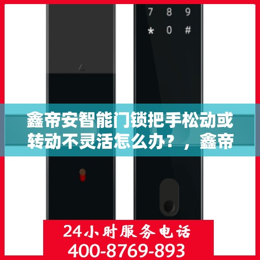 鑫帝安智能门锁把手松动或转动不灵活怎么办？，鑫帝安智能门锁把手松动及转动不灵活问题解决方案
