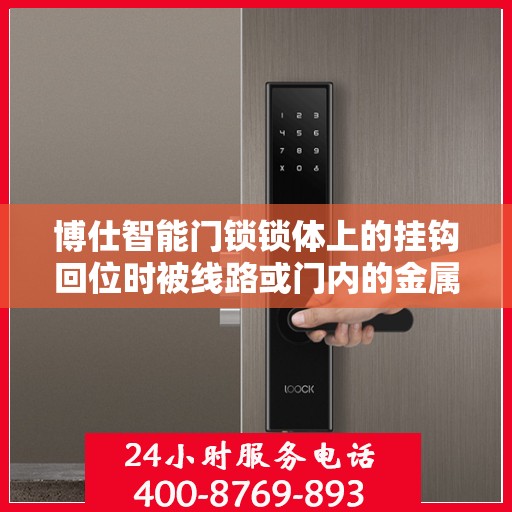 博仕智能门锁锁体上的挂钩回位时被线路或门内的金属片挡住怎么办？，博仕智能门锁锁体挂钩回位受阻解决方案探讨，金属片与线路干扰处理指南