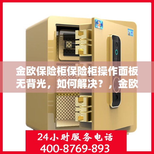 金欧保险柜保险柜操作面板无背光，如何解决？，金欧保险柜操作面板无背光问题解决方案探讨