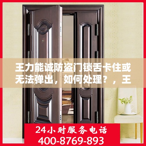 王力能诚防盗门锁舌卡住或无法弹出，如何处理？，王力防盗门锁舌卡住、无法弹出问题解析与解决方案