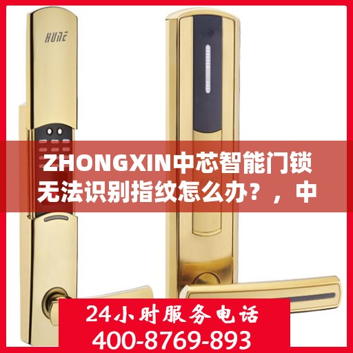 ZHONGXIN中芯智能门锁无法识别指纹怎么办？，中芯智能门锁指纹无法识别问题解决方案