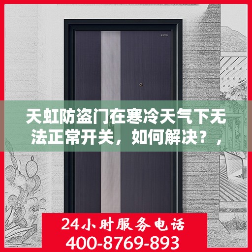 天虹防盗门在寒冷天气下无法正常开关，如何解决？，天虹防盗门寒天开关故障解析与解决方案