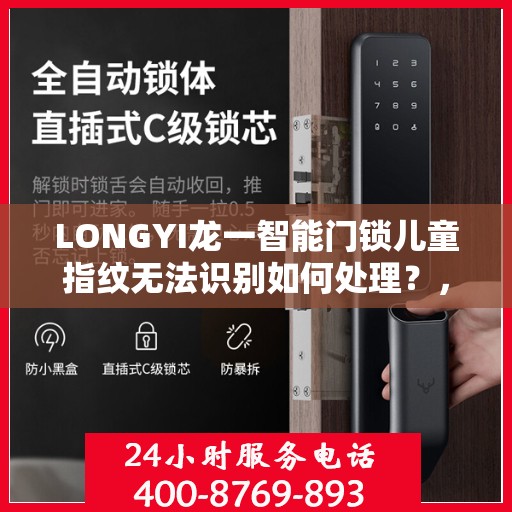 LONGYI龙一智能门锁儿童指纹无法识别如何处理？，LONGYI龙一智能门锁儿童指纹识别问题解决方案指南