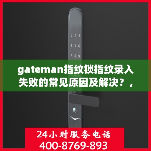 gateman指纹锁指纹录入失败的常见原因及解决？，gateman指纹锁指纹录入失败原因解析与解决策略