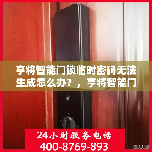 亨将智能门锁临时密码无法生成怎么办？，亨将智能门锁临时密码问题解决方案指南