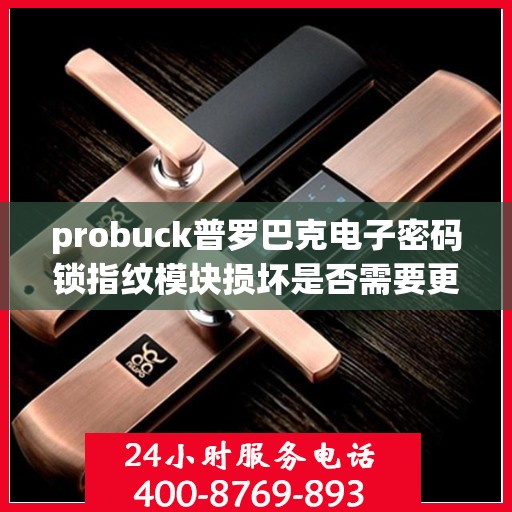 probuck普罗巴克电子密码锁指纹模块损坏是否需要更换？，概率是多少？普罗巴克电子密码锁指纹模块损坏需不需要更换