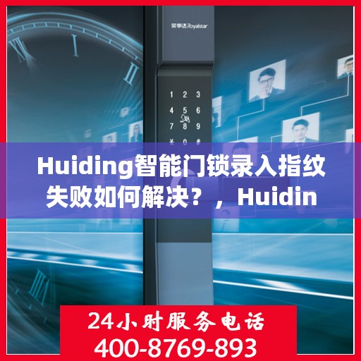 Huiding智能门锁录入指纹失败如何解决？，Huiding智能门锁指纹录入失败的解决方案
