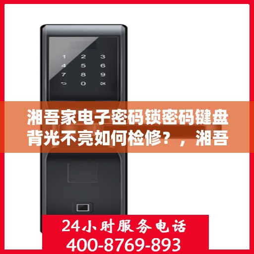 湘吾家电子密码锁密码键盘背光不亮如何检修？，湘吾家电子密码锁密码键盘背光不亮的故障排查方法