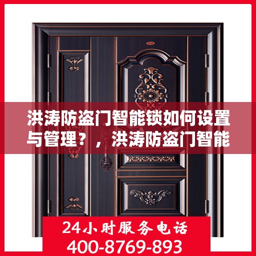 洪涛防盗门智能锁如何设置与管理？，洪涛防盗门智能锁设置与管理指南